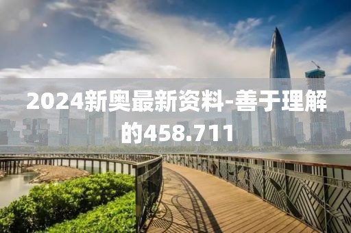 2024新奥最新资料-善于理解的458.711
