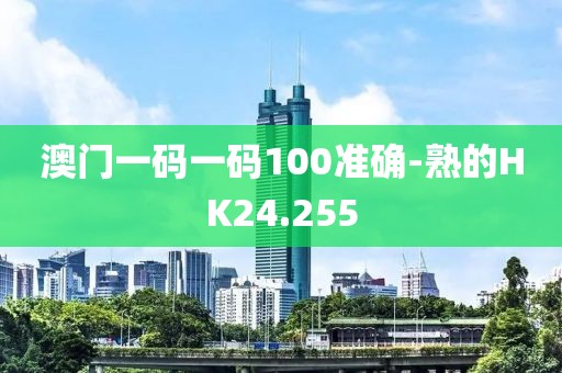 澳门一码一码100准确-熟的HK24.255