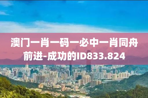 澳门一肖一码一必中一肖同舟前进-成功的ID833.824