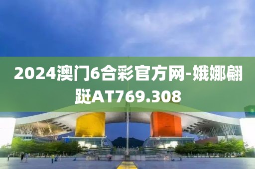2024澳门6合彩官方网-娥娜翩跹AT769.308