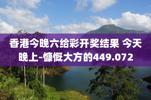 香港今晚六给彩开奖结果 今天晚上-慷慨大方的449.072