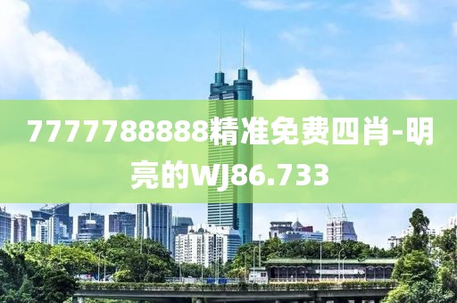 7777788888精准免费四肖-明亮的WJ86.733
