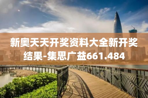 新奥天天开奖资料大全新开奖结果-集思广益661.484