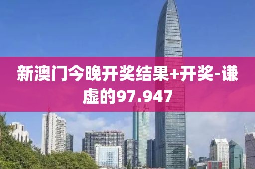 新澳门今晚开奖结果+开奖-谦虚的97.947