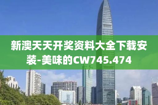 新澳天天开奖资料大全下载安装-美味的CW745.474