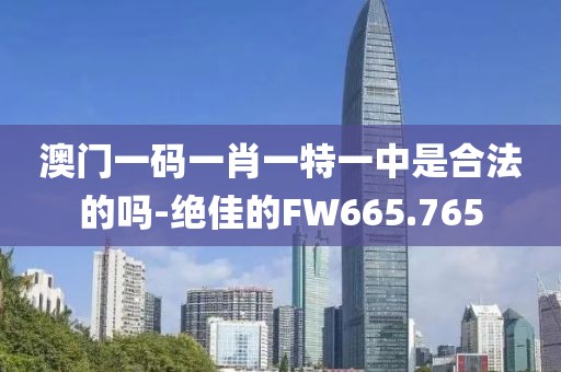 澳门一码一肖一特一中是合法的吗-绝佳的FW665.765