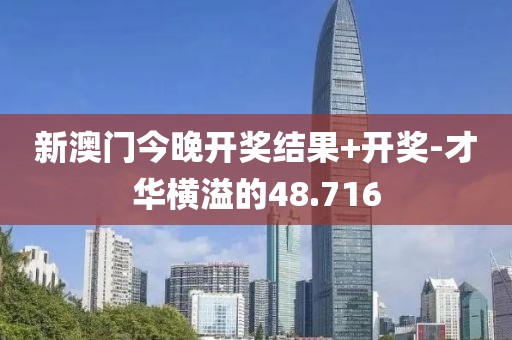 新澳门今晚开奖结果+开奖-才华横溢的48.716
