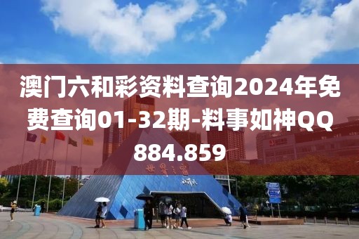 澳门六和彩资料查询2024年免费查询01-32期-料事如神QQ884.859