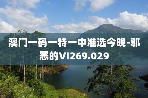 澳门一码一特一中准选今晚-邪恶的VI269.029