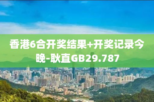 香港6合开奖结果+开奖记录今晚-耿直GB29.787