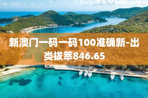 新澳门一码一码100准确新-出类拔萃846.65