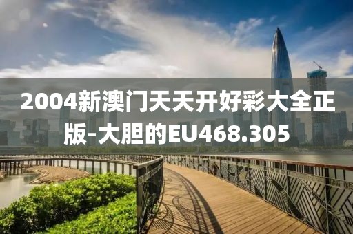2004新澳门天天开好彩大全正版-大胆的EU468.305