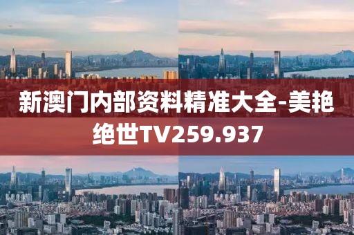 新澳门内部资料精准大全-美艳绝世TV259.937