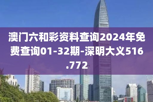 澳门六和彩资料查询2024年免费查询01-32期-深明大义516.772