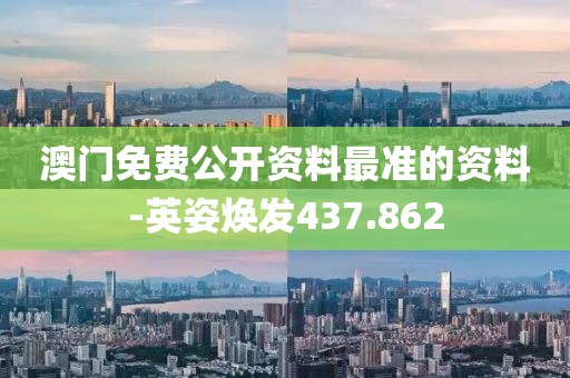 澳门免费公开资料最准的资料-英姿焕发437.862