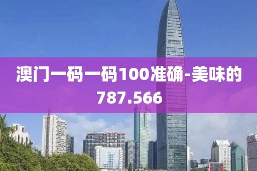 澳门一码一码100准确-美味的787.566