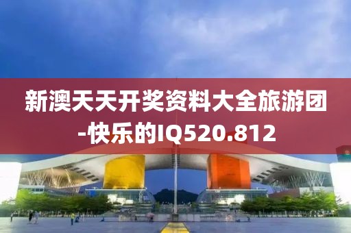 新澳天天开奖资料大全旅游团-快乐的IQ520.812