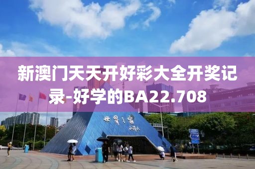 新澳门天天开好彩大全开奖记录-好学的BA22.708
