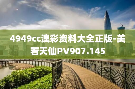 4949cc澳彩资料大全正版-美若天仙PV907.145