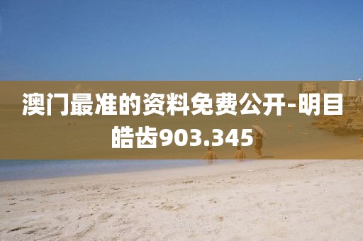 澳门最准的资料免费公开-明目皓齿903.345