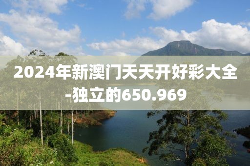 2024年新澳门天天开好彩大全-独立的650.969