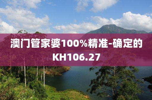 澳门管家婆100%精准-确定的KH106.27