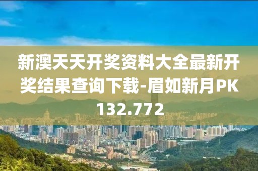新澳天天开奖资料大全最新开奖结果查询下载-眉如新月PK132.772