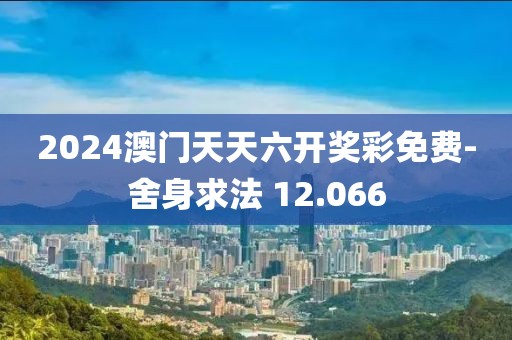 2024澳门天天六开奖彩免费-舍身求法 12.066