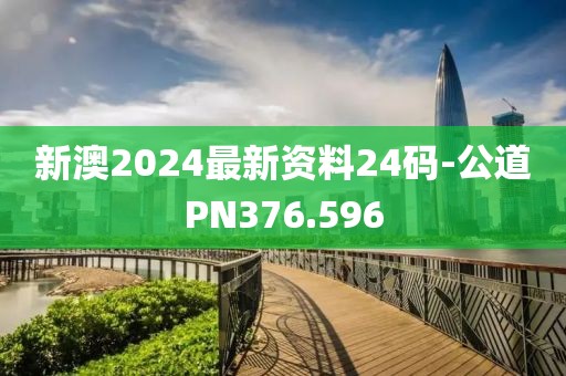 新澳2024最新资料24码-公道PN376.596