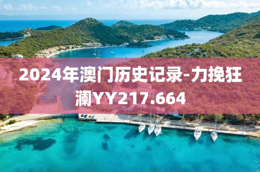 2024年澳门历史记录-力挽狂澜YY217.664