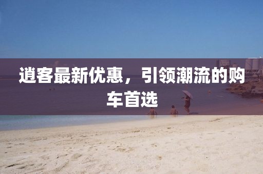 逍客最新优惠，引领潮流的购车首选