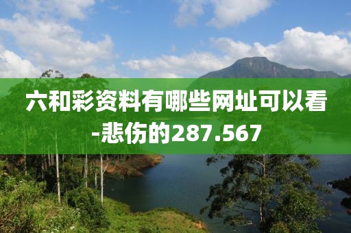 六和彩资料有哪些网址可以看-悲伤的287.567