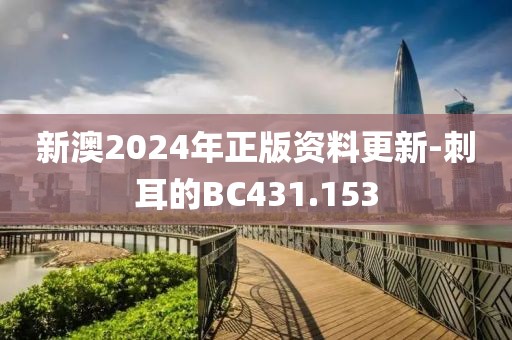 新澳2024年正版资料更新-刺耳的BC431.153