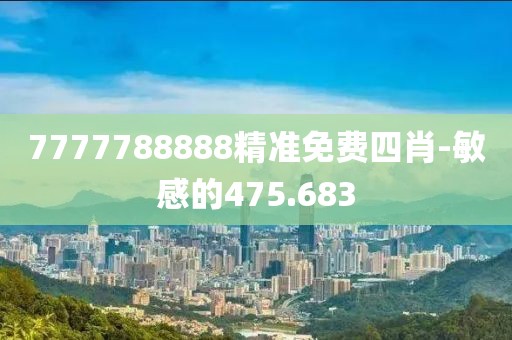 7777788888精准免费四肖-敏感的475.683
