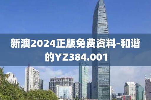 新澳2024正版免费资料-和谐的YZ384.001