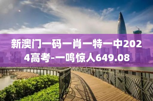新澳门一码一肖一特一中2024高考-一鸣惊人649.08