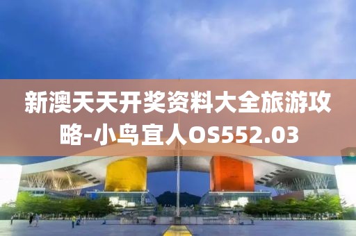 新澳天天开奖资料大全旅游攻略-小鸟宜人OS552.03
