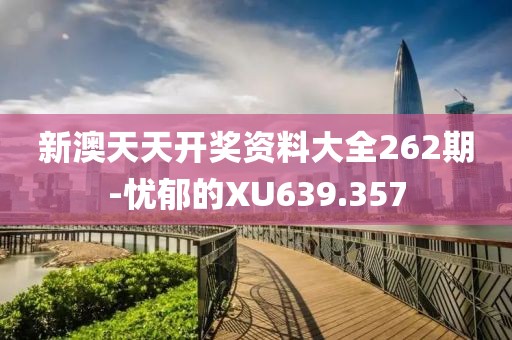 新澳天天开奖资料大全262期-忧郁的XU639.357