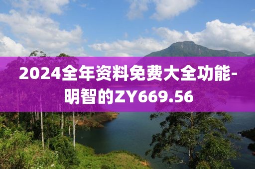 2024全年资料免费大全功能-明智的ZY669.56