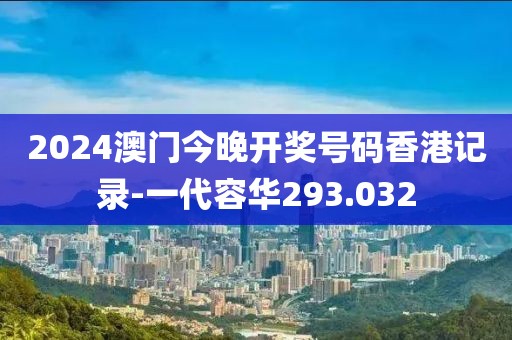 2024澳门今晚开奖号码香港记录-一代容华293.032