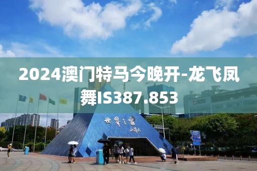2024澳门特马今晚开-龙飞凤舞IS387.853