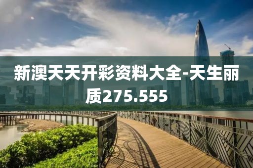 新澳天天开彩资料大全-天生丽质275.555