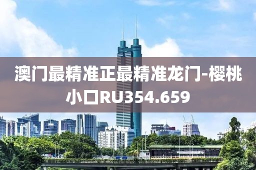 澳门最精准正最精准龙门-樱桃小口RU354.659