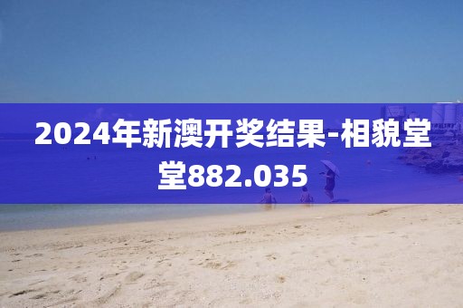 2024年新澳开奖结果-相貌堂堂882.035