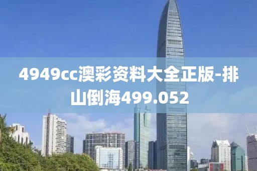 4949cc澳彩资料大全正版-排山倒海499.052