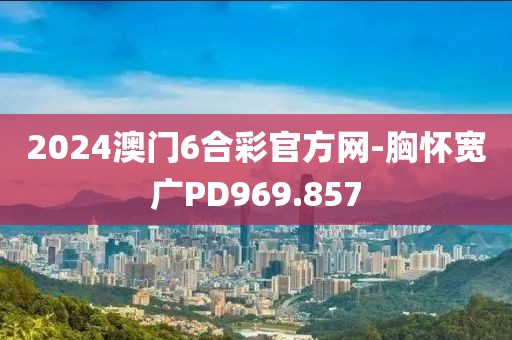 2024澳门6合彩官方网-胸怀宽广PD969.857