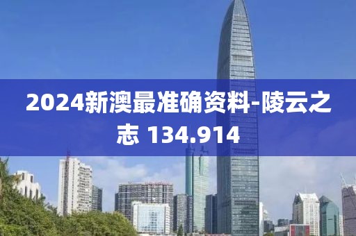 2024新澳最准确资料-陵云之志 134.914