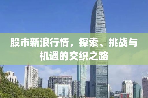 股市新浪行情，探索、挑战与机遇的交织之路