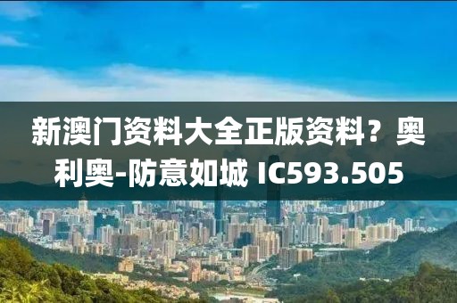 新澳门资料大全正版资料？奥利奥-防意如城 IC593.505