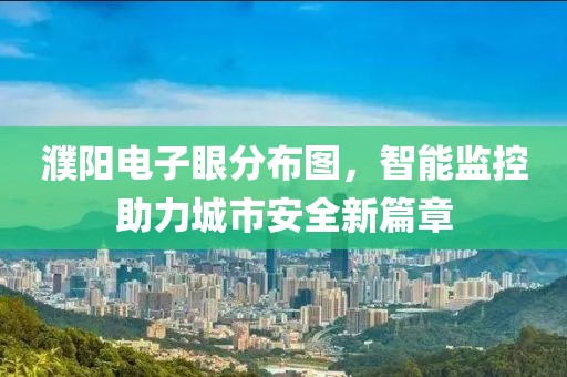 濮阳电子眼分布图，智能监控助力城市安全新篇章